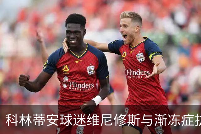科林蒂安球迷维尼修斯与渐冻症抗争的感人故事